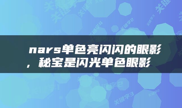  nars单色亮闪闪的眼影，秘宝是闪光单色眼影 