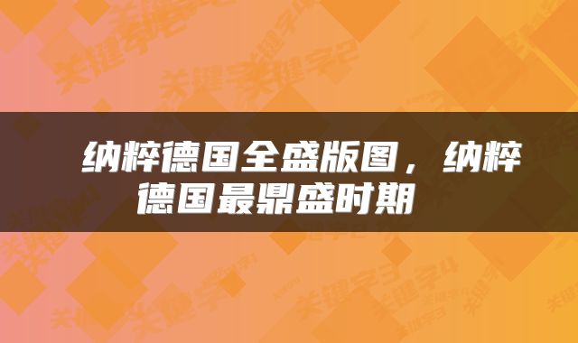  纳粹德国全盛版图，纳粹德国最鼎盛时期 