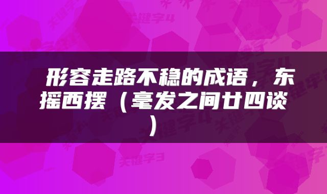 形容走路不稳的成语,东摇西摆(毫发之间廿四谈)