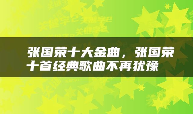  张国荣十大金曲，张国荣十首经典歌曲不再犹豫 