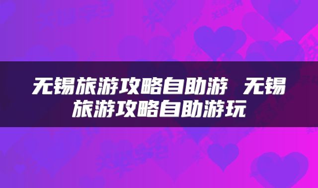 无锡旅游攻略自助游 无锡旅游攻略自助游玩