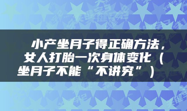  小产坐月子得正确方法，女人打胎一次身体变化（坐月子不能“不讲究”） 