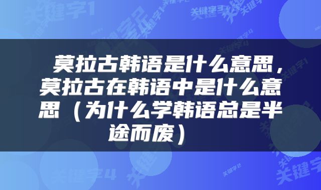  莫拉古韩语是什么意思，莫拉古在韩语中是什么意思（为什么学韩语总是半途而废） 