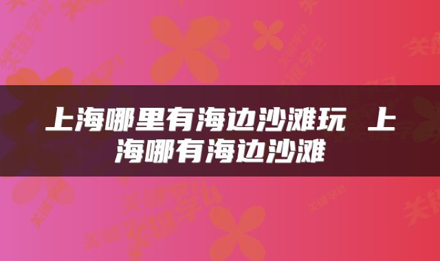上海哪里有海边沙滩玩 上海哪有海边沙滩