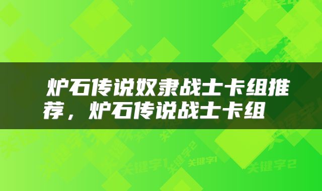  炉石传说奴隶战士卡组推荐，炉石传说战士卡组 