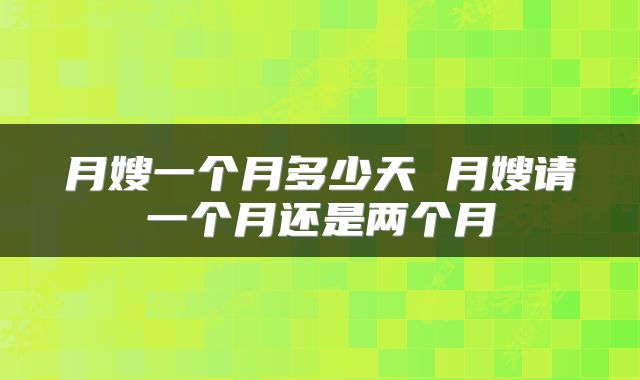 月嫂一个月多少天 月嫂请一个月还是两个月