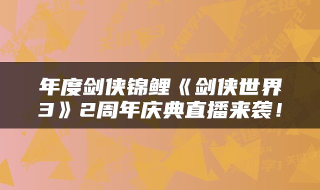 年度剑侠锦鲤《剑侠世界3》2周年庆典直播来袭!