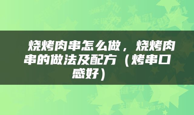 烧烤肉串怎么做,烧烤肉串的做法及配方(烤串口感好)