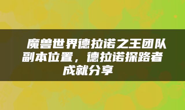  魔兽世界德拉诺之王团队副本位置，德拉诺探路者成就分享 