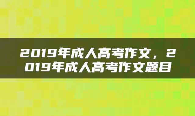 2019年成人高考作文，2019年成人高考作文题目