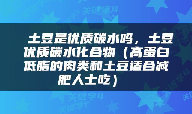  土豆是优质碳水吗，土豆优质碳水化合物（高蛋白低脂的肉类和土豆适合减肥人士吃） 