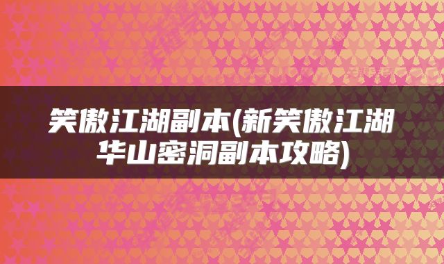 笑傲江湖副本(新笑傲江湖华山密洞副本攻略)