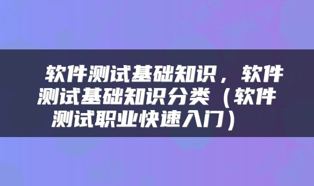  软件测试基础知识，软件测试基础知识分类（软件测试职业快速入门） 