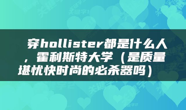  穿hollister都是什么人，霍利斯特大学（是质量堪忧快时尚的必杀器吗） 