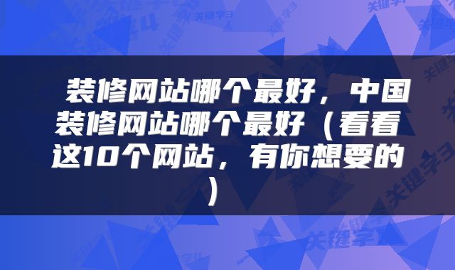  装修网站哪个最好，中国装修网站哪个最好（看看这10个网站，有你想要的） 