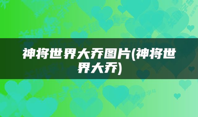 神将世界大乔图片(神将世界大乔)