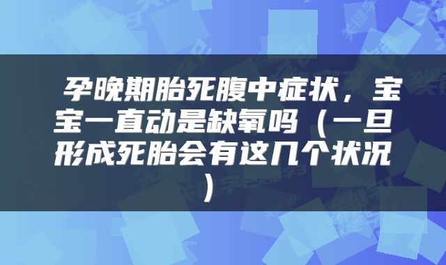  孕晚期胎死腹中症状，宝宝一直动是缺氧吗（一旦形成死胎会有这几个状况） 