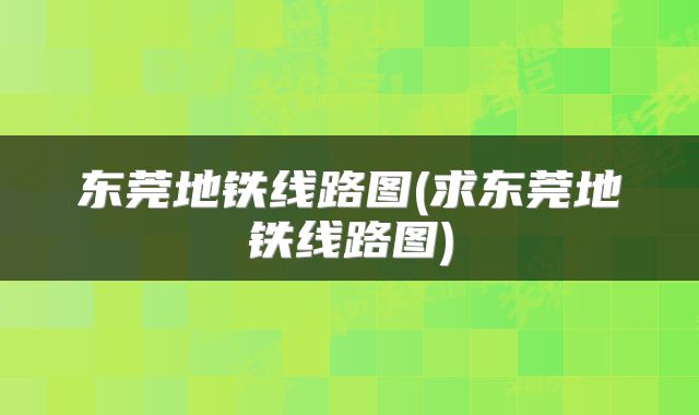 东莞地铁线路图(求东莞地铁线路图)