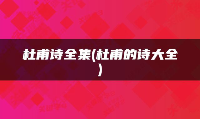 杜甫诗全集(杜甫的诗大全)