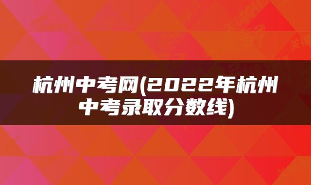 杭州中考网(2022年杭州中考录取分数线)