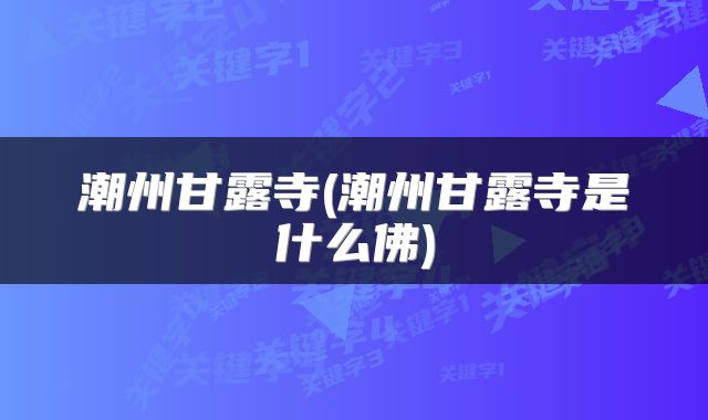 潮州甘露寺(潮州甘露寺是什么佛)