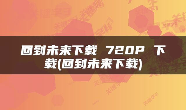 回到未来下载 720P 下载(回到未来下载)