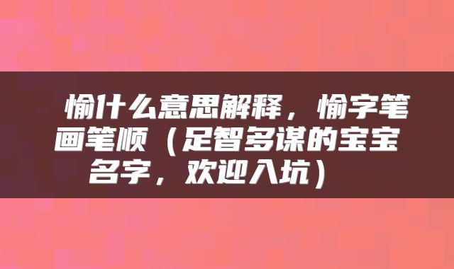  愉什么意思解释，愉字笔画笔顺（足智多谋的宝宝名字，欢迎入坑） 