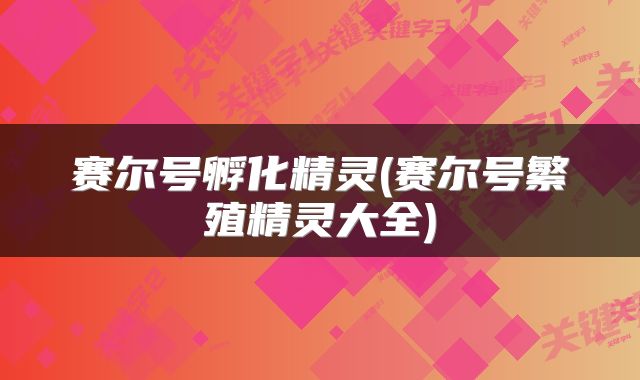 赛尔号孵化精灵(赛尔号繁殖精灵大全)
