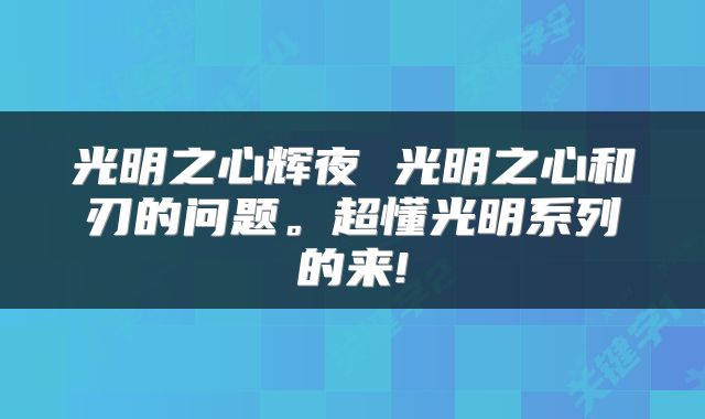 光明之心辉夜 光明之心和刃的问题。超懂光明系列的来!
