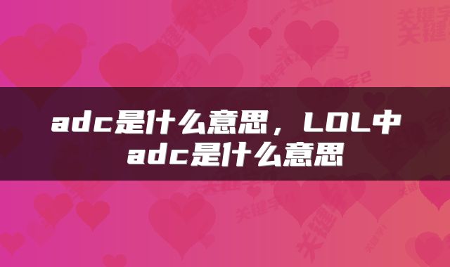 adc是什么意思，LOL中 adc是什么意思