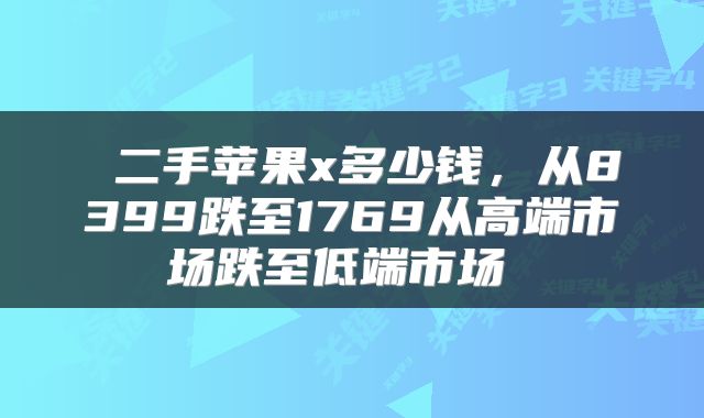  二手苹果x多少钱，从8399跌至1769从高端市场跌至低端市场 
