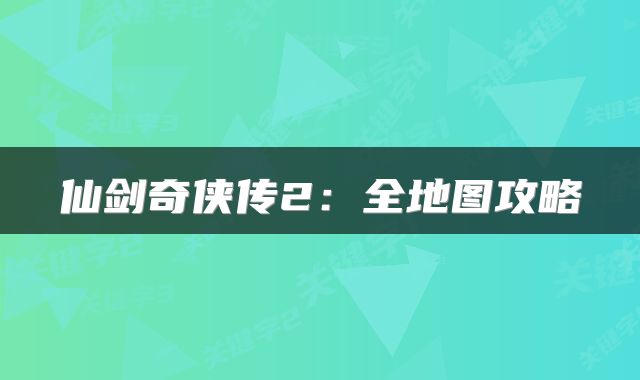 仙剑奇侠传2：全地图攻略