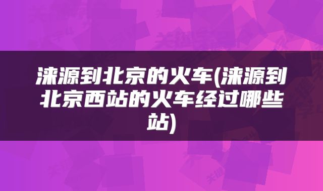 涞源到北京的火车(涞源到北京西站的火车经过哪些站)
