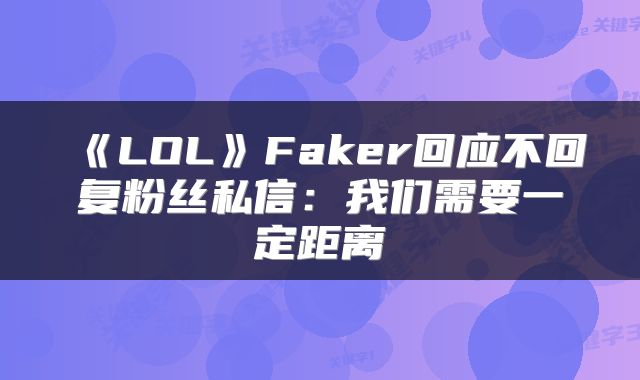 《LOL》Faker回应不回复粉丝私信：我们需要一定距离