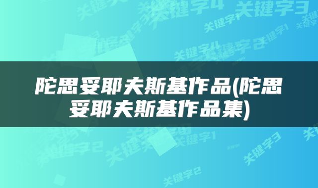 陀思妥耶夫斯基作品(陀思妥耶夫斯基作品集)