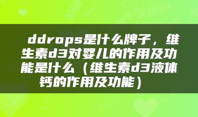  ddrops是什么牌子，维生素d3对婴儿的作用及功能是什么（维生素d3液体钙的作用及功能） 