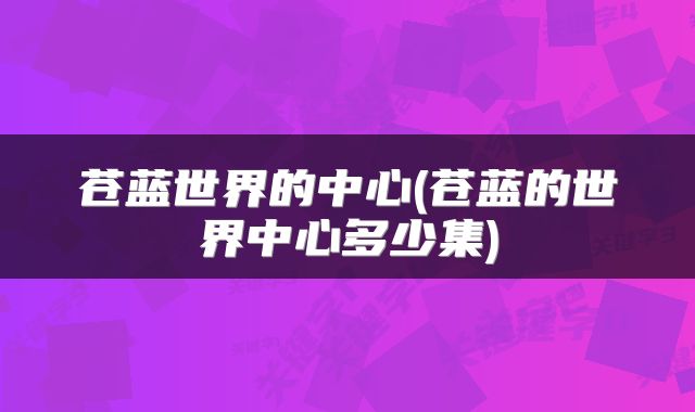 苍蓝世界的中心(苍蓝的世界中心多少集)