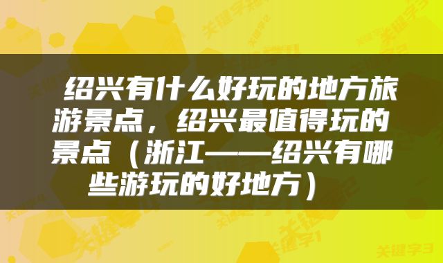 绍兴有什么好玩的地方旅游景点，绍兴最值得玩的景点（浙江——绍兴有哪些游玩的好地方） 