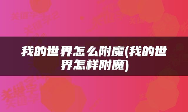 我的世界怎么附魔(我的世界怎样附魔)