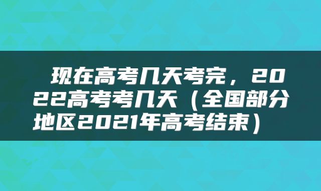  现在高考几天考完，2022高考考几天（全国部分地区2021年高考结束） 