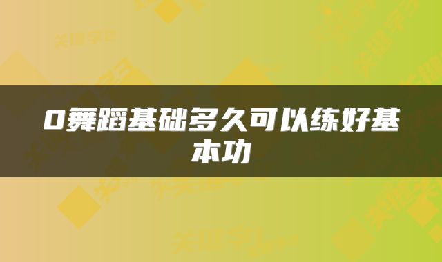 0舞蹈基础多久可以练好基本功