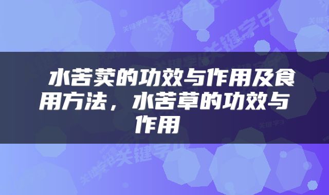  水苦荬的功效与作用及食用方法，水苦草的功效与作用 