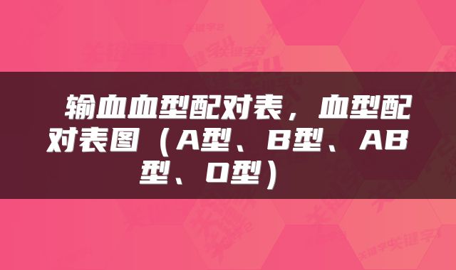  输血血型配对表，血型配对表图（A型、B型、AB型、O型） 