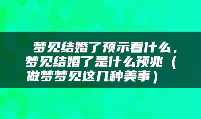  梦见结婚了预示着什么，梦见结婚了是什么预兆（做梦梦见这几种美事） 