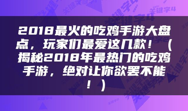 2018最火的吃鸡手游大盘点，玩家们最爱这几款！（揭秘2018年最热门的吃鸡手游，绝对让你欲罢不能！）