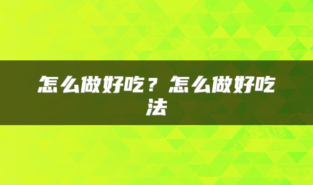 怎么做好吃？怎么做好吃法