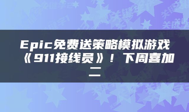 Epic免费送策略模拟游戏《911接线员》！下周喜加二