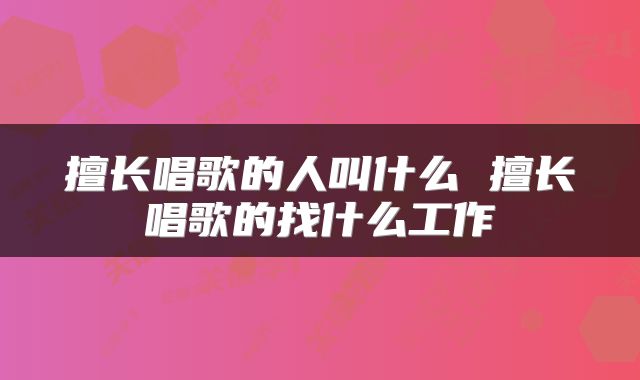 擅长唱歌的人叫什么 擅长唱歌的找什么工作