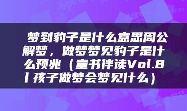 梦到豹子是什么意思周公解梦，做梦梦见豹子是什么预兆（童书伴读Vol.8丨孩子做梦会梦见什么） 