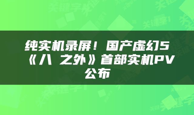 纯实机录屏！国产虚幻5《八纮之外》首部实机PV公布